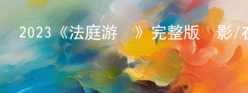 程逸飛發布2023《法庭游戲》完整版電影/在線觀看/百度云-美劇天堂